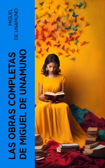 Las Obras Completas de Miguel de Unamuno - Novelas Españolas Cuentos Poesía Filosofía Ensayos y Artículos - cover