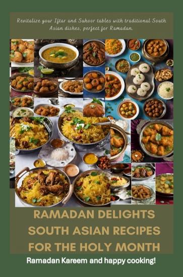 Ramadan Delights: South Asian Recipes for the Holy Month - Revitalize your Iftar and Suhoor tables with traditional South Asian dishes perfect for Ramadan - cover