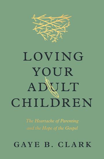 Loving Your Adult Children - The Heartache of Parenting and the Hope of the Gospel - cover