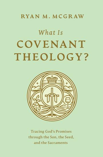 What Is Covenant Theology? - Tracing God's Promises through the Son the Seed and the Sacraments - cover
