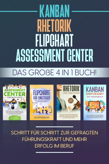 Assessment Center | Flipchart | Rhetorik | KANBAN: Das große 4 in 1 Buch! Schritt für Schritt zur gefragten Führungskraft und mehr Erfolg im Beruf - cover