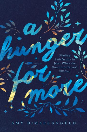 A Hunger for More - Finding Satisfaction in Jesus When the Good Life Doesn't Fill You - cover