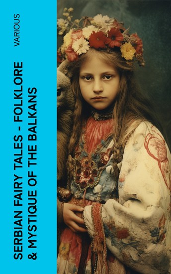 Serbian Fairy Tales – Folklore & Mystique of the Balkans - The Bear's Son Good Deeds are Never Lost Bird Girl Bash-Chalek The Dream of the King's Son… - cover