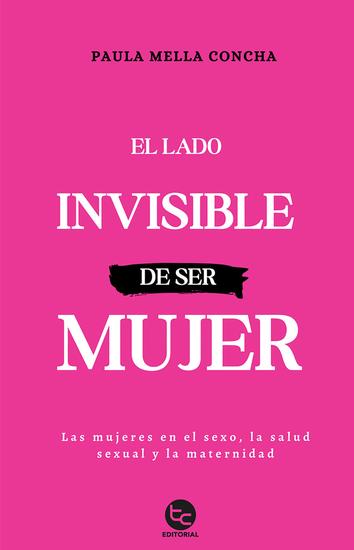 El lado invisible de ser mujer - Las mujeres en el sexo la salud sexual y la maternidad - cover