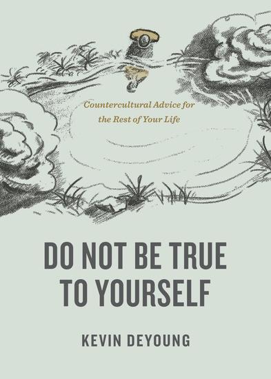 Do Not Be True to Yourself - Countercultural Advice for the Rest of Your Life - cover