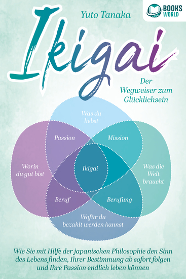 IKIGAI - Der Wegweiser zum Glücklichsein: Wie Sie mit Hilfe der japanischen Philosophie den Sinn des Lebens finden Ihrer Bestimmung ab sofort folgen und Ihre Passion endlich leben können - cover