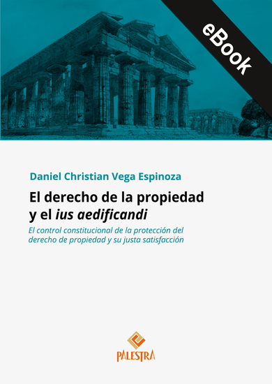 El derecho de la propiedad y el ius aedificandi - El control constitucional de la protección del derecho de propiedad y su justa satisfacción - cover