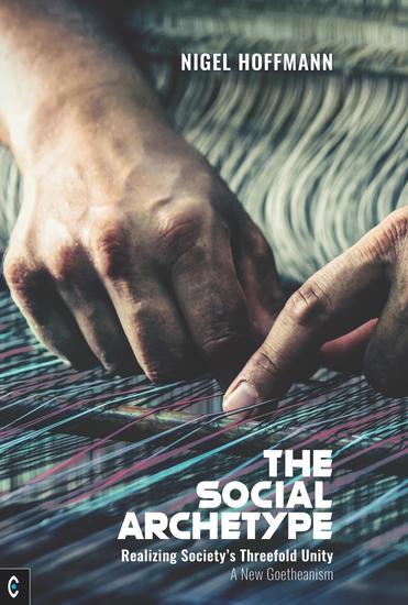 The Social Archetype - Realizing Society's Threefold Unity A New Goetheanism - cover