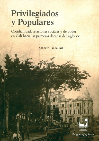 Privilegiados y populares - Cotidianidad relaciones sociales y de poder en Cali hacia las primeras décadas del siglo xx - cover