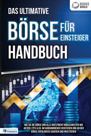 Das ultimative BÖRSE FÜR EINSTEIGER Handbuch: Wie Sie die Börse und alle Investment Möglichkeiten wie Aktien ETFs & Co im Handumdrehen verstehen und an der Börse erfolgreich agieren und investieren - cover