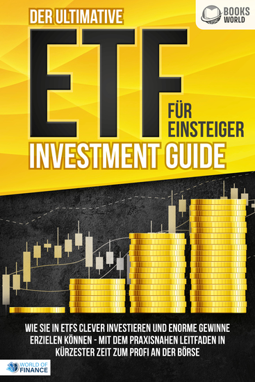 Der ultimative ETF FÜR EINSTEIGER Investment Guide: Wie Sie in ETFs clever investieren und enorme Gewinne erzielen können - Mit dem praxisnahen Leitfaden in kürzester Zeit zum Profi an der Börse - cover