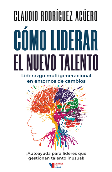 Cómo liderar el nuevo talento - Liderazgo multigeneracional en entornos de cambio : ¡autoayuda para líderes que gestionan talento inusual! - cover