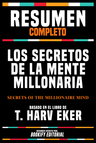 Resumen Completo - Los Secretos De La Mente Millonaria (Secrets Of The Millionaire Mind) - Basado En El Libro De T Harv Eker - cover
