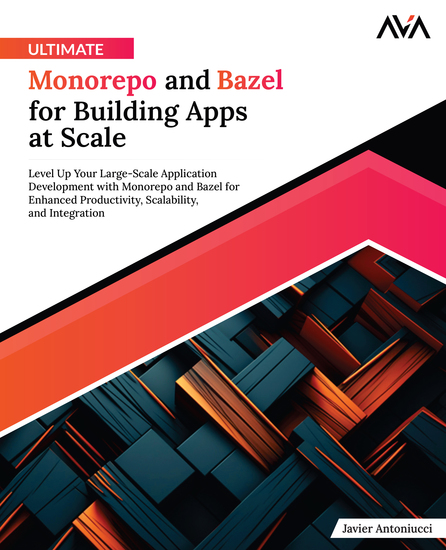 Ultimate Monorepo and Bazel for Building Apps at Scale - Level Up Your Large-Scale Application Development with Monorepo and Bazel for Enhanced Productivity Scalability and Integration - cover