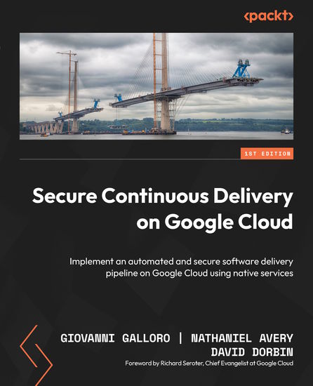 Secure Continuous Delivery on Google Cloud - Implement an automated and secure software delivery pipeline on Google Cloud using native services - cover
