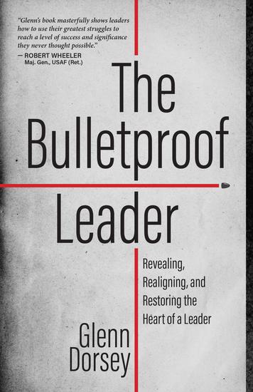 The Bulletproof Leader - Revealing Realigning and Restoring the Heart of a Leader - cover