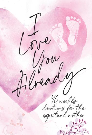 I Love You Already - 40 weekly devotions for the expectant mother - cover