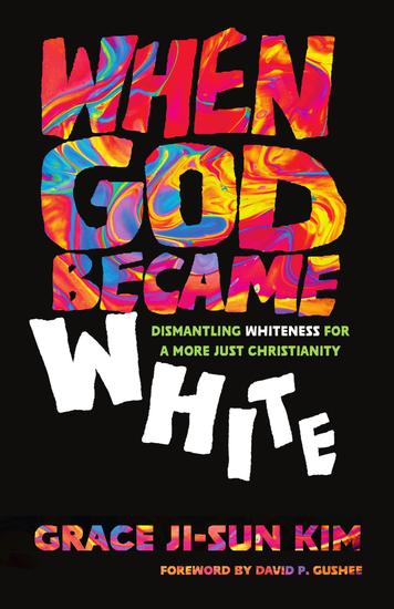 When God Became White - Dismantling Whiteness for a More Just Christianity - cover