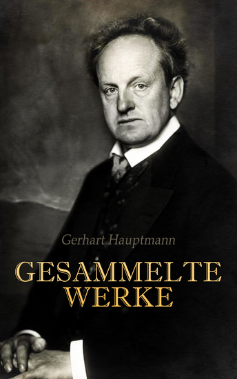 Gerhart Hauptmann - Gesammelte Werke - Romane Dramen Gedichte Aufsätze Autobiographische Werke und Biographie - cover