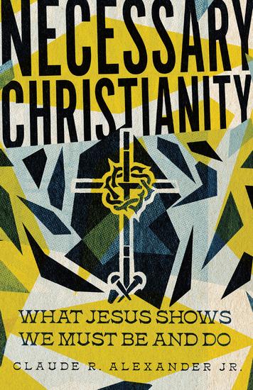 Necessary Christianity - What Jesus Shows We Must Be and Do - cover