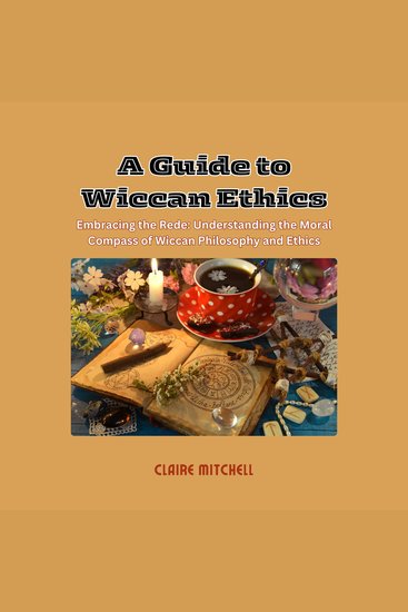 A Guide to Wiccan Ethics - Embracing the Rede: Understanding the Moral Compass of Wiccan Philosophy and Ethics - cover