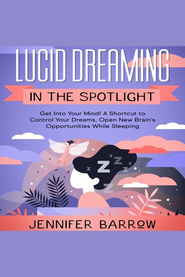 Lucid Dreaming in the Spotlight - Get into Your Mind! A Shortcut to Control Your Dreams Open New Brain's Opportunities While Sleeping - cover