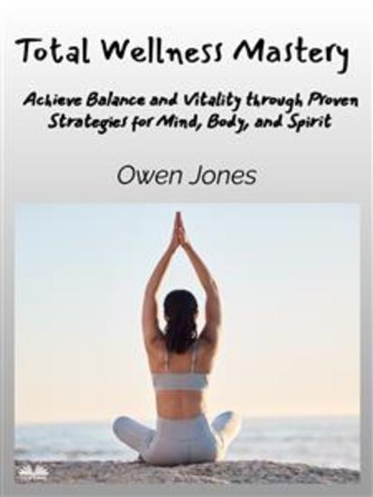 Total Wellness Mastery - Achieve Balance And Vitality Through Proven Strategies For Mind Body And Spirit - cover