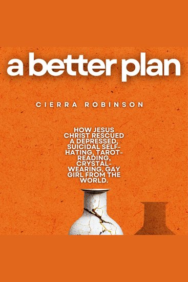 A Better Plan - How Jesus Christ Rescued A Depressed Suicidal Self-Hating Tarot-Reading Crystal-Wearing Gay Girl From The World - cover