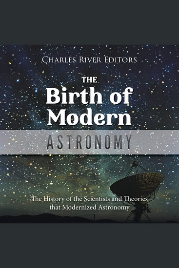 Birth of Modern Astronomy The: The History of the Scientists and Theories that Modernized Astronomy - cover