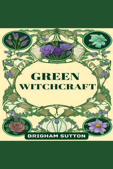 GREEN WITCHCRAFT - Embracing Nature's Wisdom for Magick Healing and Spiritual Growth (2024 Guide for Beginners) - cover