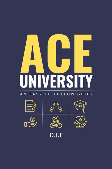 Ace University: An Easy to Follow Guide for University Students - 80+ Quick-Fire Tips and Tricks for a Fun Balanced and Productive Life at Uni - cover