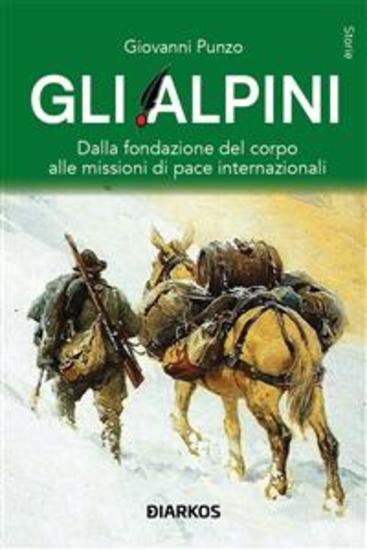 Gli Alpini - Dalla fondazione del corpo alle missioni di pace internazionali - cover