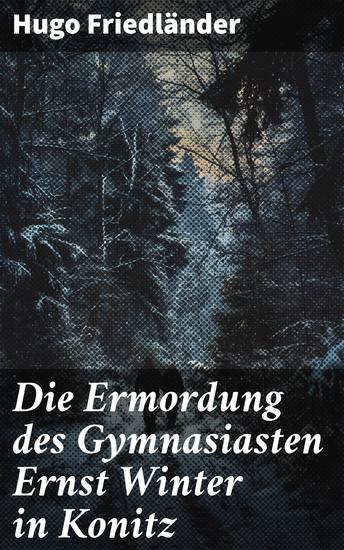 Die Ermordung des Gymnasiasten Ernst Winter in Konitz - Ein kriminalistisches Meisterwerk des 19 Jahrhunderts mit packender Ermittlung und historischen Einblicken - cover
