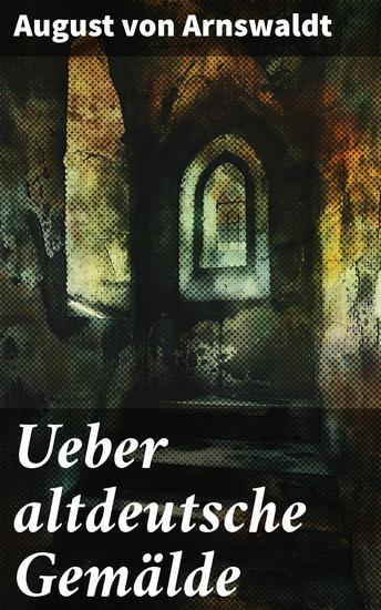 Ueber altdeutsche Gemälde - Eine Reise durch die Welt mittelalterlicher Kunst und deutscher Künstlerbiographien - cover