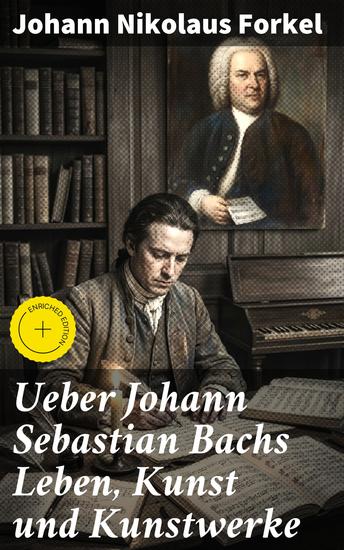 Ueber Johann Sebastian Bachs Leben Kunst und Kunstwerke - Bereicherte Ausgabe Die faszinierende Welt von Johann Sebastian Bachs musikalischem Erbe - cover