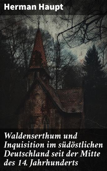 Waldenserthum und Inquisition im südöstlichen Deutschland seit der Mitte des 14 Jahrhunderts - Ketzer Glaubenskämpfe und religiöse Verfolgung im mittelalterlichen Deutschland - cover