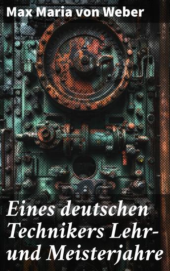 Eines deutschen Technikers Lehr- und Meisterjahre - Die Reise eines jungen Technikers zur Meisterschaft - cover