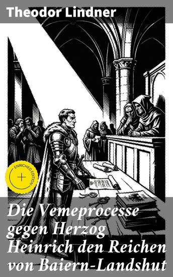Die Vemeprocesse gegen Herzog Heinrich den Reichen von Baiern-Landshut - Bereicherte Ausgabe Intrigen und Rechtssysteme im 15 Jahrhundert - cover