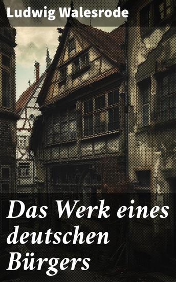 Das Werk eines deutschen Bürgers - Einblicke in das Leben eines deutschen Bürgers im 19 Jahrhundert - cover