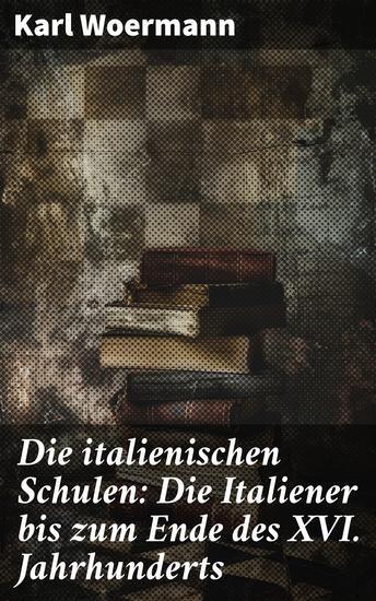 Die italienischen Schulen: Die Italiener bis zum Ende des XVI Jahrhunderts - Innovative Meisterwerke der Renaissance-Kunst in Italien - cover