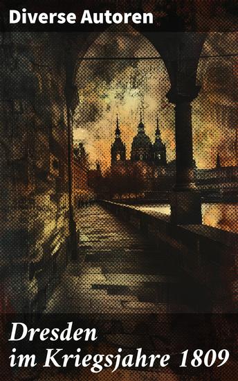 Dresden im Kriegsjahre 1809 - Eine historische Reise durch Dresdens Kampf im Jahre 1809 - cover
