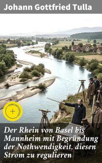 Der Rhein von Basel bis Mannheim mit Begründung der Nothwendigkeit diesen Strom zu regulieren - Bereicherte Ausgabe Die Herausforderung unregulierter Rheinwasserstände - cover