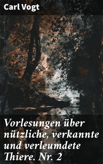 Vorlesungen über nützliche verkannte und verleumdete Thiere Nr 2 - Entdecke die verborgene Welt der Tiere durch Vogts exquisite Vorlesungen - cover
