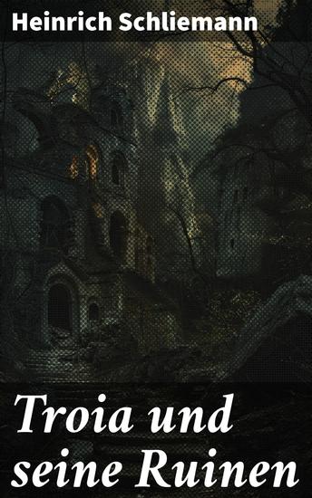 Troia und seine Ruinen - Auf den Spuren antiker Legenden und faszinierender Ausgrabungen - cover