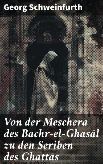 Von der Meschera des Bachr-el-Ghasāl zu den Seriben des Ghattās - Eine Reise durch orientalische Landschaften und Kulturen des 19 Jahrhunderts - cover