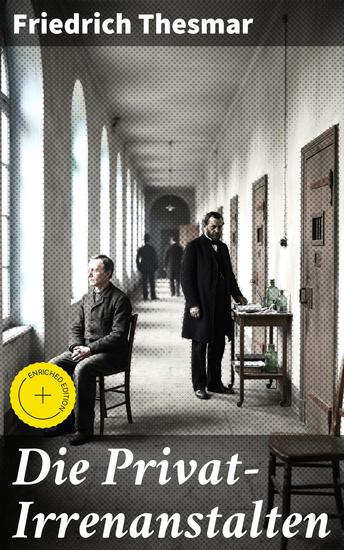 Die Privat-Irrenanstalten - Bereicherte Ausgabe Ein Blick hinter die Masken: Grausamkeiten und Behandlungsmethoden in Irrenanstalten des 19 Jahrhunderts - cover