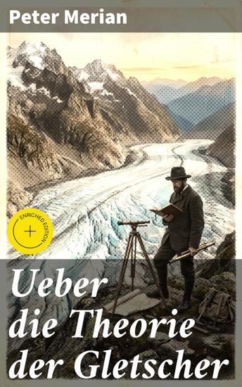 Ueber die Theorie der Gletscher - Bereicherte Ausgabe Die faszinierende Welt der Gletscherdynamik und ihre geologischen Geheimnisse - cover