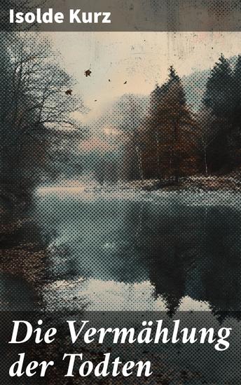 Die Vermählung der Todten - Im dunklen Schatten der Schuld: Eine melancholische Novelle über Tod Liebe und die Abgründe der menschlichen Seele - cover