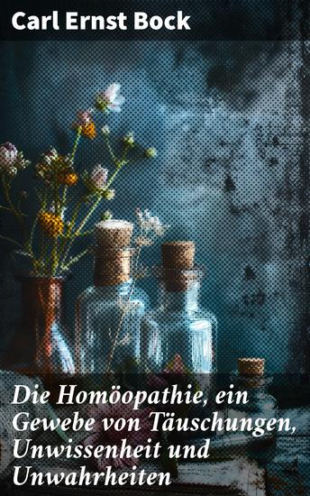 Die Homöopathie ein Gewebe von Täuschungen Unwissenheit und Unwahrheiten - Enthüllung der falschen Grundlagen und Gefahren der Homöopathie - cover