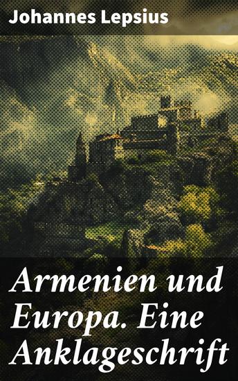 Armenien und Europa Eine Anklageschrift - Eine Anklage für die Menschlichkeit: Europas Zeuge gegen den Völkermord - cover